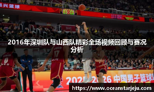 2016年深圳队与山西队精彩全场视频回顾与赛况分析
