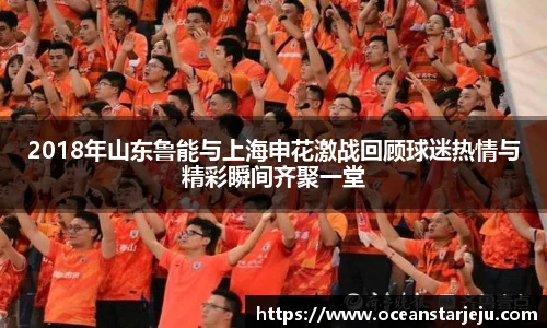 2018年山东鲁能与上海申花激战回顾球迷热情与精彩瞬间齐聚一堂